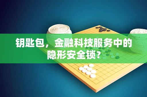 钥匙包，金融科技服务中的隐形安全锁？