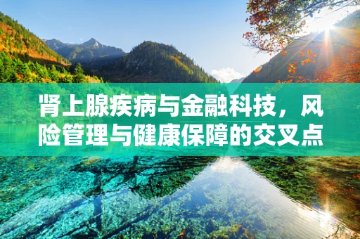 肾上腺疾病与金融科技，风险管理与健康保障的交叉点