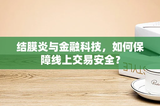 结膜炎与金融科技，如何保障线上交易安全？