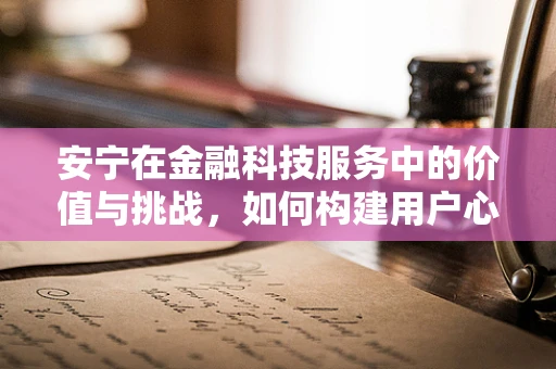 安宁在金融科技服务中的价值与挑战，如何构建用户心中的‘金融桃花源’？