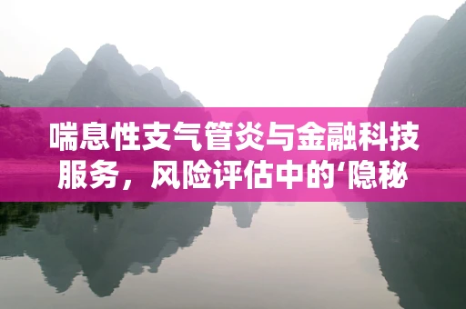 喘息性支气管炎与金融科技服务，风险评估中的‘隐秘角落’