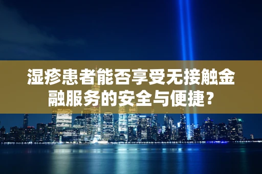 湿疹患者能否享受无接触金融服务的安全与便捷？