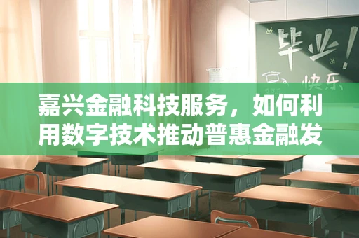 嘉兴金融科技服务，如何利用数字技术推动普惠金融发展？