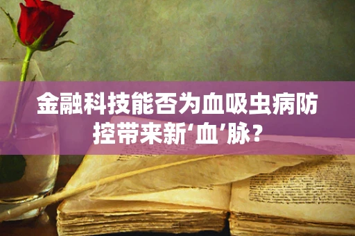 金融科技能否为血吸虫病防控带来新‘血’脉？