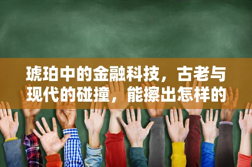 琥珀中的金融科技，古老与现代的碰撞，能擦出怎样的火花？