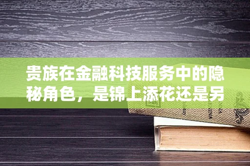 贵族在金融科技服务中的隐秘角色，是锦上添花还是另类风险？