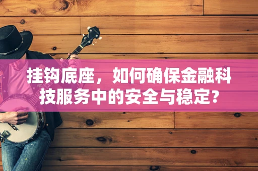 挂钩底座，如何确保金融科技服务中的安全与稳定？