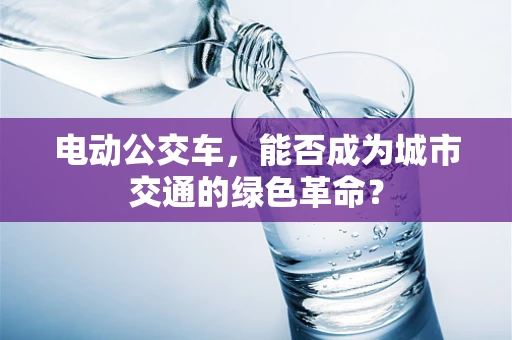 电动公交车，能否成为城市交通的绿色革命？