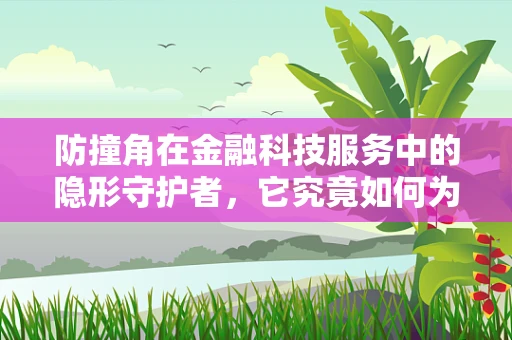 防撞角在金融科技服务中的隐形守护者，它究竟如何为数据安全保驾护航？