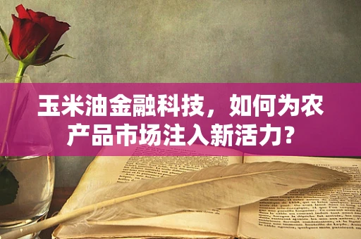玉米油金融科技，如何为农产品市场注入新活力？