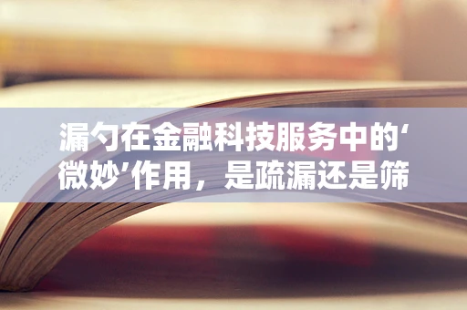 漏勺在金融科技服务中的‘微妙’作用，是疏漏还是筛选利器？