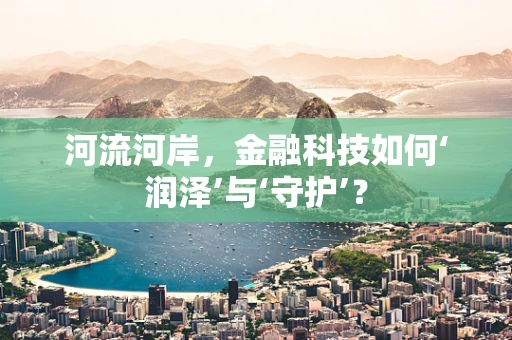 河流河岸，金融科技如何‘润泽’与‘守护’？