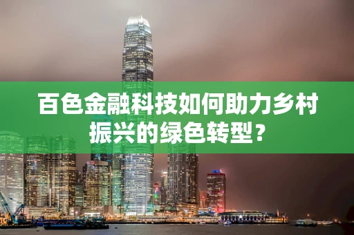 百色金融科技如何助力乡村振兴的绿色转型？