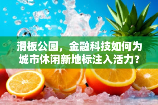 滑板公园，金融科技如何为城市休闲新地标注入活力？