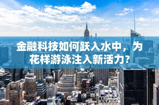 金融科技如何跃入水中，为花样游泳注入新活力？