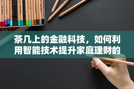 茶几上的金融科技，如何利用智能技术提升家庭理财的便捷性？