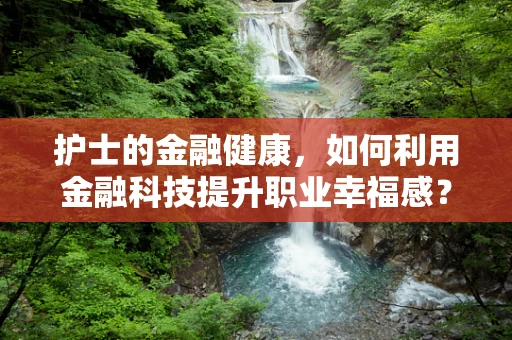 护士的金融健康，如何利用金融科技提升职业幸福感？