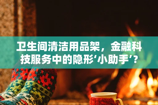卫生间清洁用品架，金融科技服务中的隐形‘小助手’？