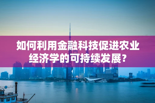 如何利用金融科技促进农业经济学的可持续发展？