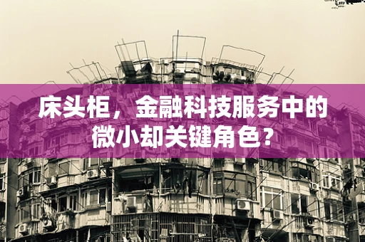 床头柜，金融科技服务中的微小却关键角色？