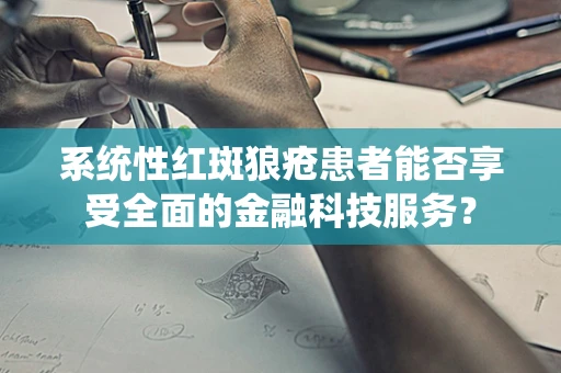 系统性红斑狼疮患者能否享受全面的金融科技服务？