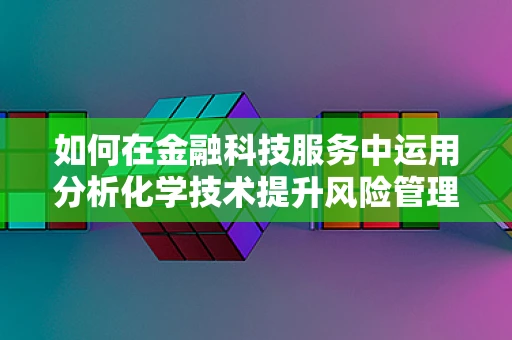 如何在金融科技服务中运用分析化学技术提升风险管理？