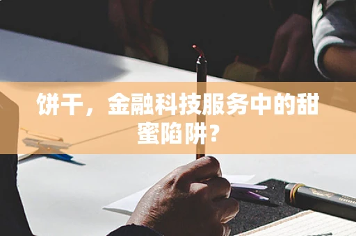 饼干，金融科技服务中的甜蜜陷阱？