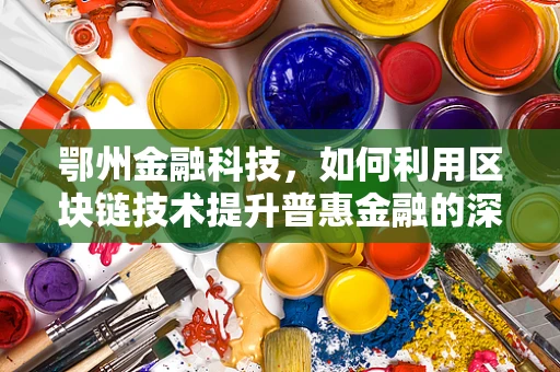鄂州金融科技，如何利用区块链技术提升普惠金融的深度与广度？
