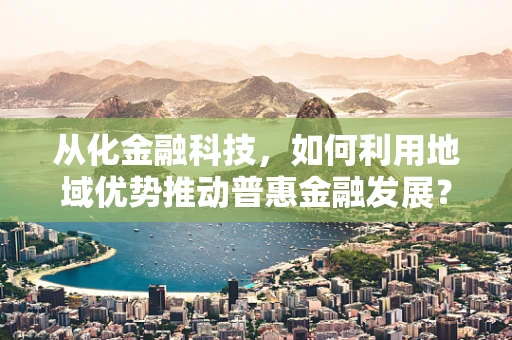 从化金融科技，如何利用地域优势推动普惠金融发展？