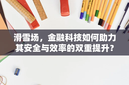 滑雪场，金融科技如何助力其安全与效率的双重提升？