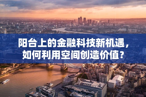 阳台上的金融科技新机遇，如何利用空间创造价值？