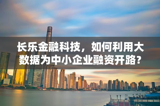 长乐金融科技，如何利用大数据为中小企业融资开路？