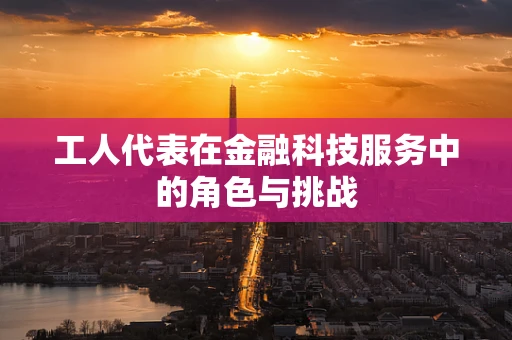 工人代表在金融科技服务中的角色与挑战