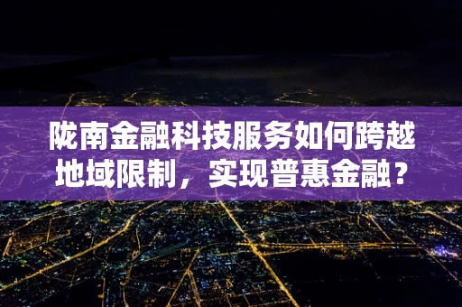 陇南金融科技服务如何跨越地域限制，实现普惠金融？