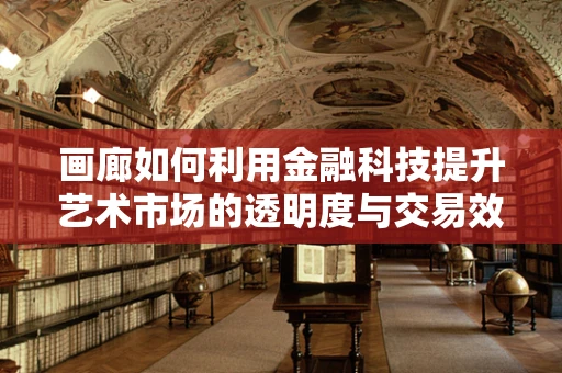 画廊如何利用金融科技提升艺术市场的透明度与交易效率？