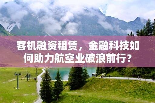 客机融资租赁，金融科技如何助力航空业破浪前行？