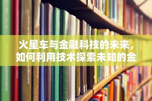 火星车与金融科技的未来，如何利用技术探索未知的金融领域？