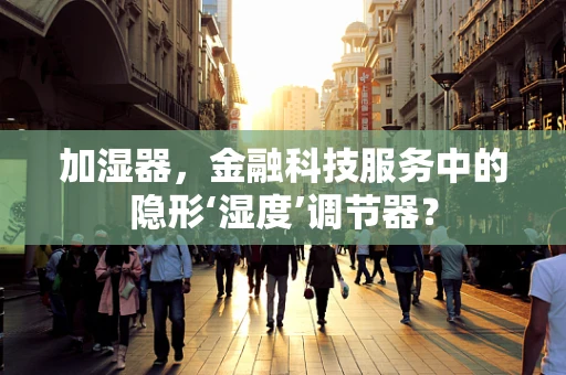 加湿器，金融科技服务中的隐形‘湿度’调节器？