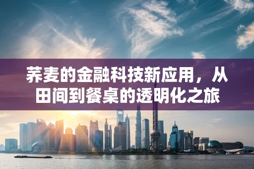 荞麦的金融科技新应用，从田间到餐桌的透明化之旅