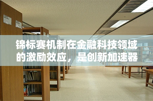 锦标赛机制在金融科技领域的激励效应，是创新加速器还是风险放大器？