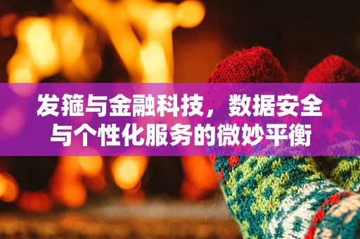 发箍与金融科技，数据安全与个性化服务的微妙平衡