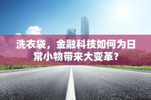 洗衣袋，金融科技如何为日常小物带来大变革？