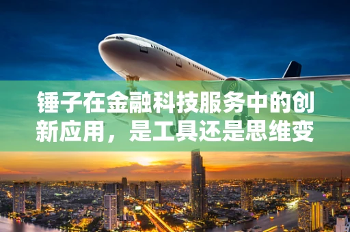 锤子在金融科技服务中的创新应用，是工具还是思维变革？