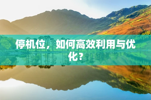 停机位，如何高效利用与优化？