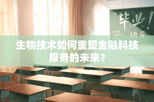 生物技术如何重塑金融科技服务的未来？