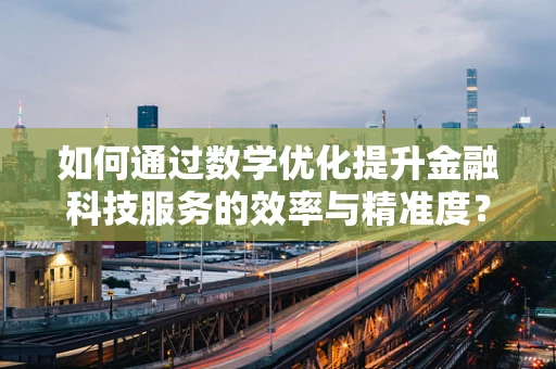 如何通过数学优化提升金融科技服务的效率与精准度？