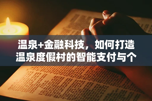温泉+金融科技，如何打造温泉度假村的智能支付与个性化体验新纪元？
