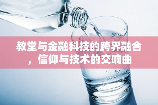 教堂与金融科技的跨界融合，信仰与技术的交响曲