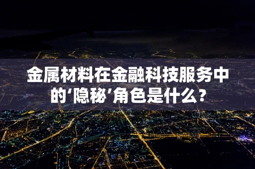 金属材料在金融科技服务中的‘隐秘’角色是什么？