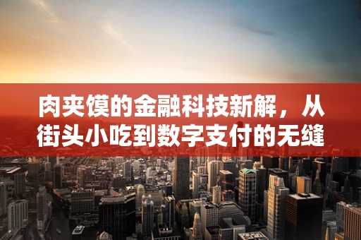 肉夹馍的金融科技新解，从街头小吃到数字支付的无缝对接